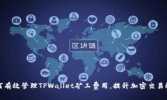 如何有效管理TPWallet矿工费用，提升加密交易效率