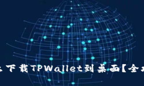 : 安卓手机怎么下载TPWallet到桌面？全攻略与使用技巧