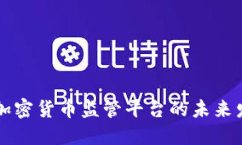 区块链与加密货币监管平台的未来发展与挑战