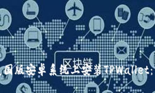 如何在美国版安卓系统上安装TPWallet：详尽指南