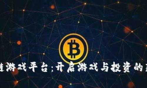 区块链游戏平台：开启游戏与投资的新时代