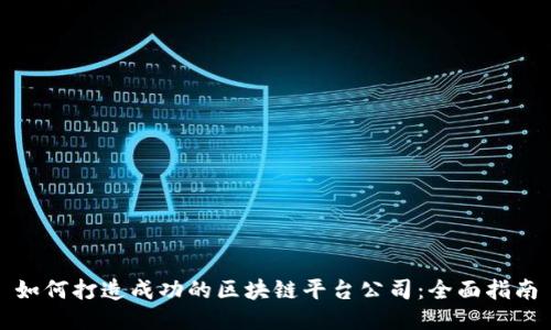 如何打造成功的区块链平台公司：全面指南