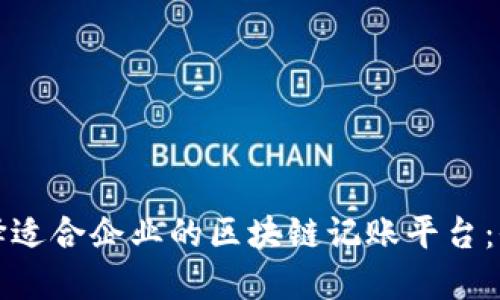 如何选择适合企业的区块链记账平台：全面指南