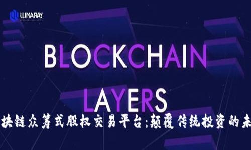 区块链众筹式股权交易平台：颠覆传统投资的未来