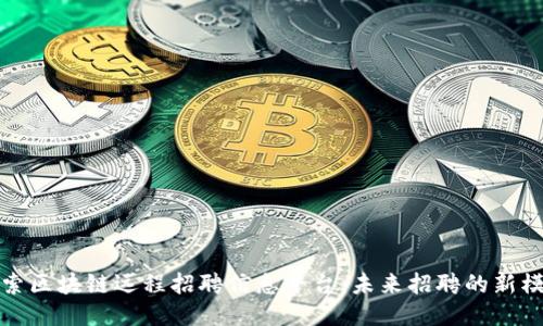 探索区块链远程招聘信息平台：未来招聘的新模式