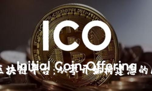 如何创建区块链平台：从零开始构建您的区块链应用