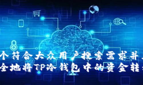 思考一个符合大众用户搜索需求并且的
如何安全地将TP冷钱包中的资金转移出来?