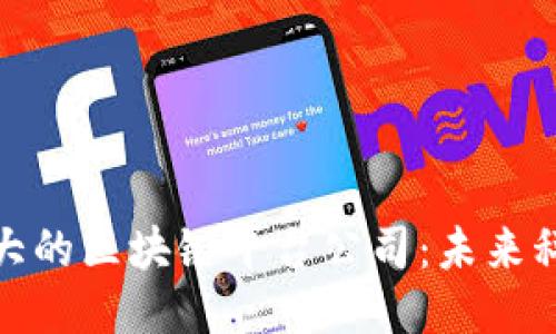 探秘台湾最大的区块链平台公司：未来科技的引领者