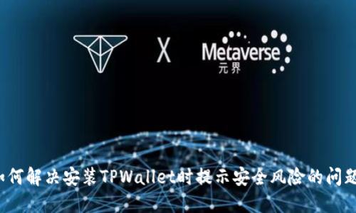 如何解决安装TPWallet时提示安全风险的问题？