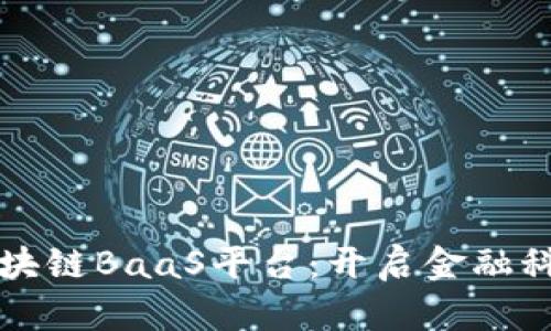 蚂蚁金服区块链BaaS平台：开启金融科技的新纪元