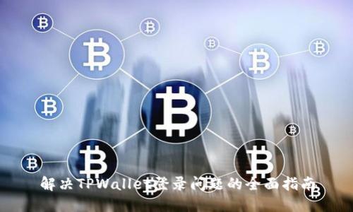 解决TPWallet登录问题的全面指南