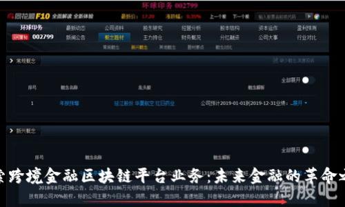 探索跨境金融区块链平台业务：未来金融的革命之路