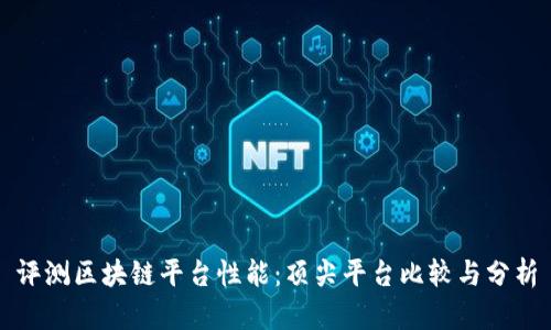 评测区块链平台性能：顶尖平台比较与分析