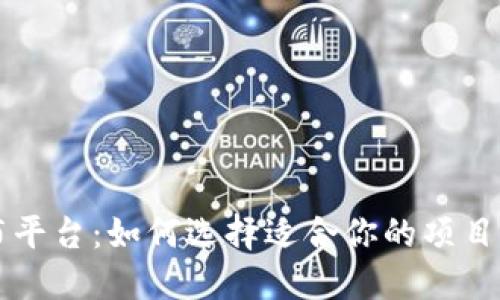 国内区块链发布平台：如何选择适合你的项目的最佳解决方案