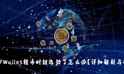 火币网TPWallet转币时链选错了怎么办？详细解析与解决方案