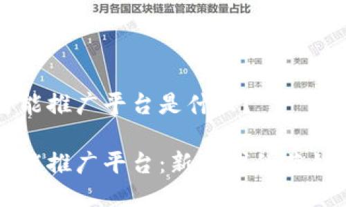 区块链智能推广平台是什么？

区块链智能推广平台：新一代的营销解决方案
