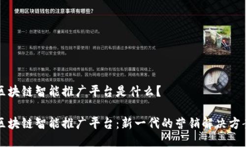 区块链智能推广平台是什么？

区块链智能推广平台：新一代的营销解决方案