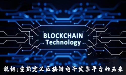  
税链：重新定义区块链电子发票平台的未来