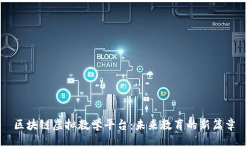 区块链虚拟教学平台：未来教育的新篇章