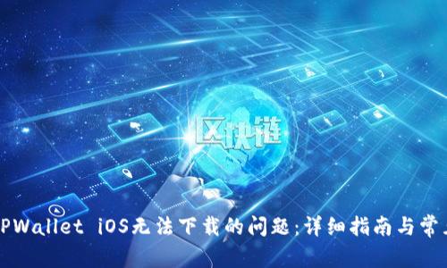 解决TPWallet iOS无法下载的问题：详细指南与常见问答
