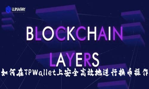 如何在TPWallet上安全高效地进行换币操作