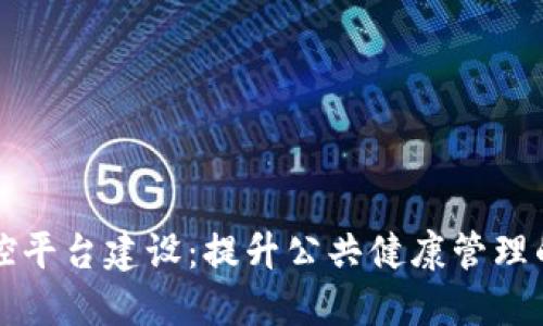 区块链疫情防控平台建设：提升公共健康管理的创新解决方案