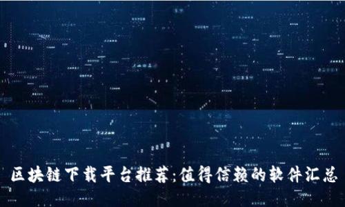 区块链下载平台推荐：值得信赖的软件汇总