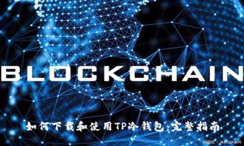 如何下载和使用TP冷钱包：完整指南