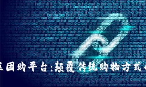 区块链社区团购平台：颠覆传统购物方式的全新体验