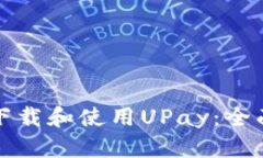 如何下载和使用UPay：全面指南