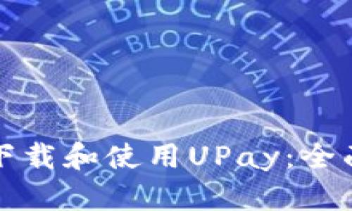 如何下载和使用UPay：全面指南