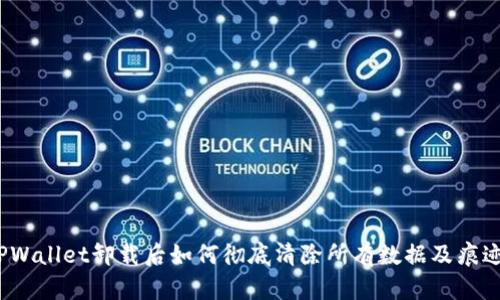 TPWallet卸载后如何彻底清除所有数据及痕迹？