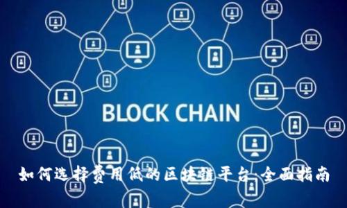 如何选择费用低的区块链平台：全面指南