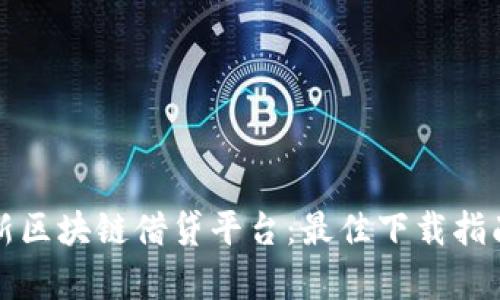 全面解析最新区块链借贷平台：最佳下载指南与使用技巧