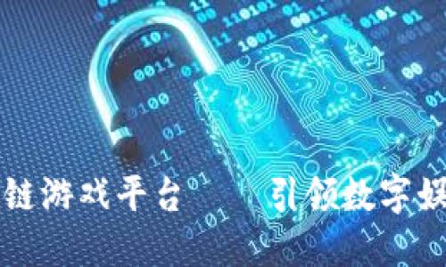 成都区块链游戏平台——引领数字娱乐新潮流