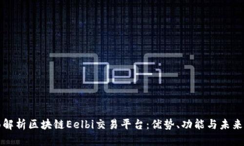 全面解析区块链Eelbi交易平台：优势、功能与未来发展